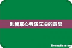 乱我军心者斩立决的意思