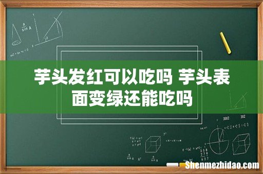 芋头发红可以吃吗 芋头表面变绿还能吃吗