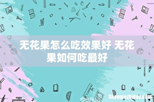 无花果怎么吃效果好 无花果如何吃最好