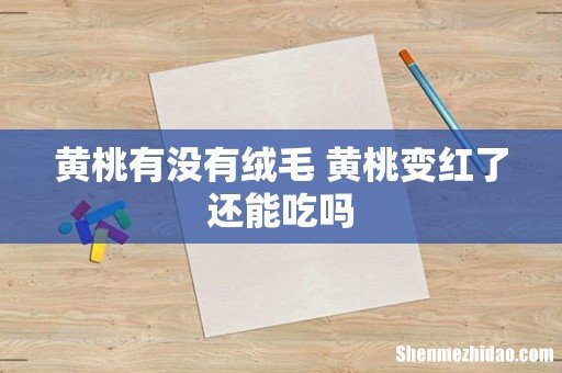 黄桃有没有绒毛 黄桃变红了还能吃吗