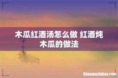 木瓜红酒汤怎么做 红酒炖木瓜的做法