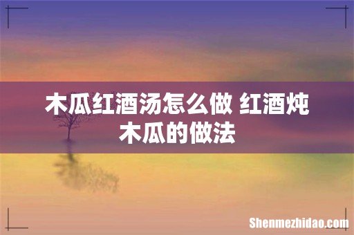木瓜红酒汤怎么做 红酒炖木瓜的做法