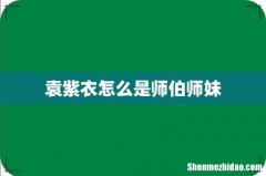 袁紫衣怎么是师伯师妹