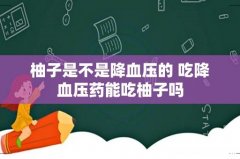 柚子是不是降血压的 吃降血压药能吃柚子吗