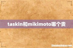 taskin和mikimoto哪个贵