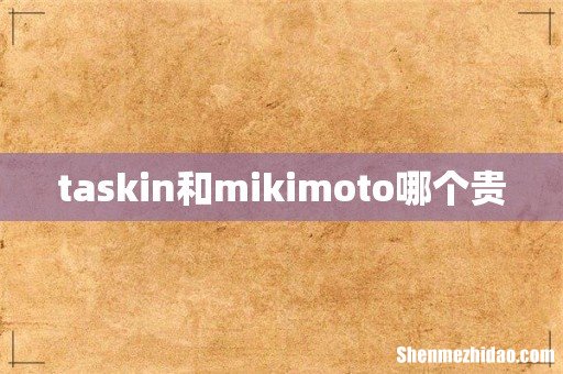 taskin和mikimoto哪个贵