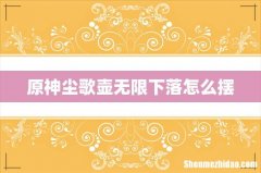 原神尘歌壶无限下落怎么摆