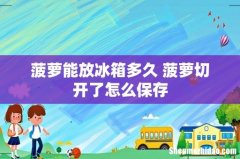 菠萝能放冰箱多久 菠萝切开了怎么保存
