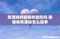 有酒味的猕猴桃能吃吗 猕猴桃有酒味怎么回事