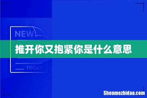 推开你又抱紧你是什么意思