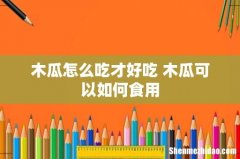 木瓜怎么吃才好吃 木瓜可以如何食用