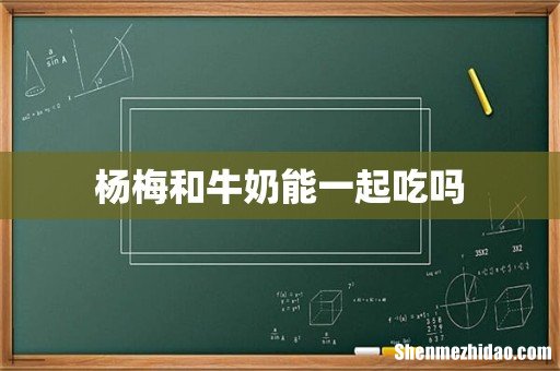 杨梅和牛奶能一起吃吗