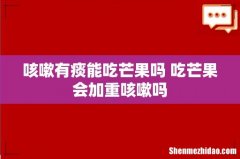 咳嗽有痰能吃芒果吗 吃芒果会加重咳嗽吗