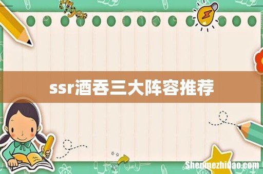 ssr酒吞三大阵容推荐