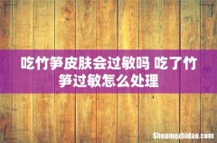 吃竹笋皮肤会过敏吗 吃了竹笋过敏怎么处理