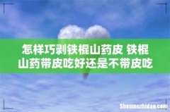 怎样巧剥铁棍山药皮 铁棍山药带皮吃好还是不带皮吃好