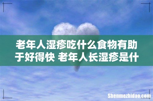 老年人湿疹吃什么食物有助于好得快 老年人长湿疹是什么原因