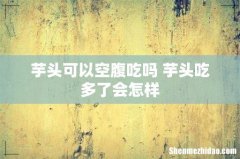 芋头可以空腹吃吗 芋头吃多了会怎样