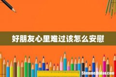 好朋友心里难过该怎么安慰