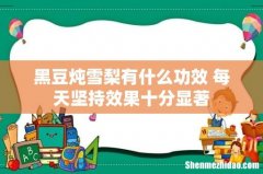 黑豆炖雪梨有什么功效 每天坚持效果十分显著