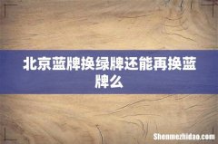 北京蓝牌换绿牌还能再换蓝牌么