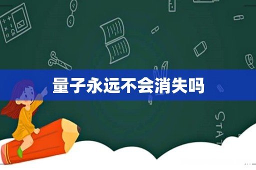量子永远不会消失吗