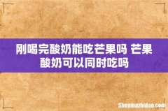 刚喝完酸奶能吃芒果吗 芒果酸奶可以同时吃吗
