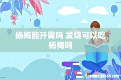 杨梅能开胃吗 发烧可以吃杨梅吗
