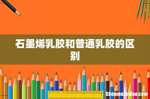 石墨烯乳胶和普通乳胶的区别