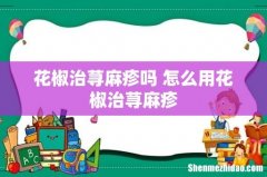 花椒治荨麻疹吗 怎么用花椒治荨麻疹