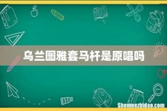 乌兰图雅套马杆是原唱吗