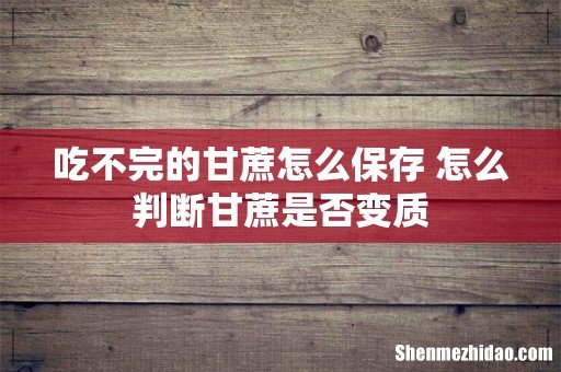 吃不完的甘蔗怎么保存 怎么判断甘蔗是否变质