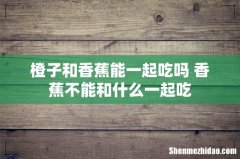 橙子和香蕉能一起吃吗 香蕉不能和什么一起吃