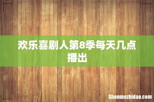 欢乐喜剧人第8季每天几点播出