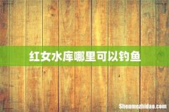 红女水库哪里可以钓鱼