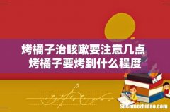 烤橘子治咳嗽要注意几点 烤橘子要烤到什么程度
