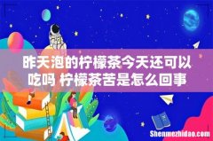 昨天泡的柠檬茶今天还可以吃吗 柠檬茶苦是怎么回事
