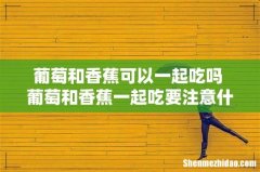 葡萄和香蕉可以一起吃吗 葡萄和香蕉一起吃要注意什么