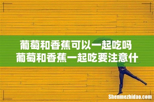 葡萄和香蕉可以一起吃吗 葡萄和香蕉一起吃要注意什么