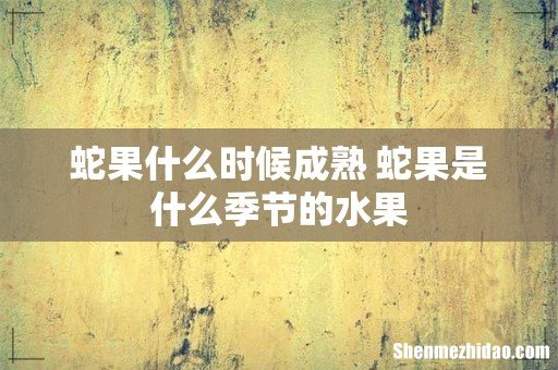 蛇果什么时候成熟 蛇果是什么季节的水果