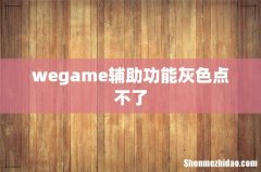 wegame辅助功能灰色点不了