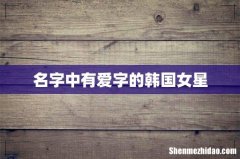 名字中有爱字的韩国女星