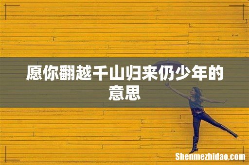 愿你翻越千山归来仍少年的意思