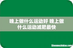 晚上做什么运动好 晚上做什么运动减肥最快