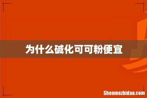 为什么碱化可可粉便宜