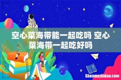 空心菜海带能一起吃吗 空心菜海带一起吃好吗