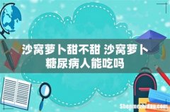 沙窝萝卜甜不甜 沙窝萝卜糖尿病人能吃吗