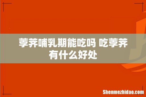 荸荠哺乳期能吃吗 吃荸荠有什么好处