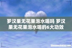 罗汉果无花果泡水喝吗 罗汉果无花果泡水喝的6大功效