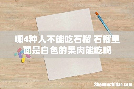 哪4种人不能吃石榴 石榴里面是白色的果肉能吃吗